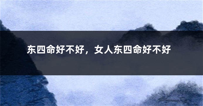 东四命好不好，女人东四命好不好