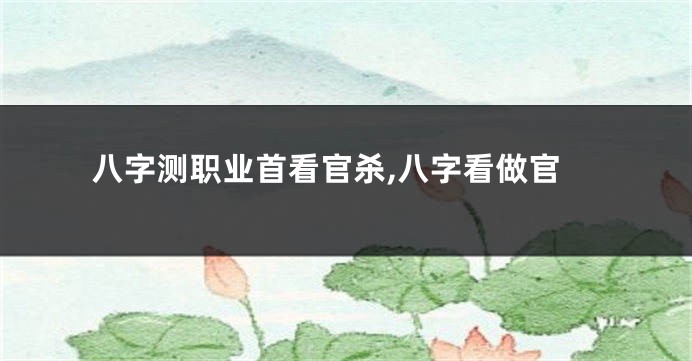 八字测职业首看官杀,八字看做官
