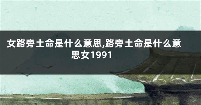 女路旁土命是什么意思,路旁土命是什么意思女1991