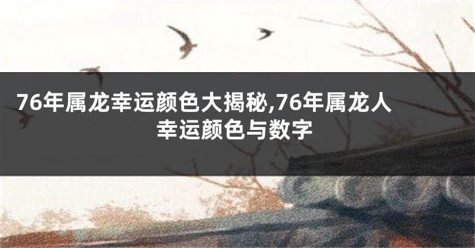 76年属龙幸运颜色大揭秘,76年属龙人幸运颜色与数字
