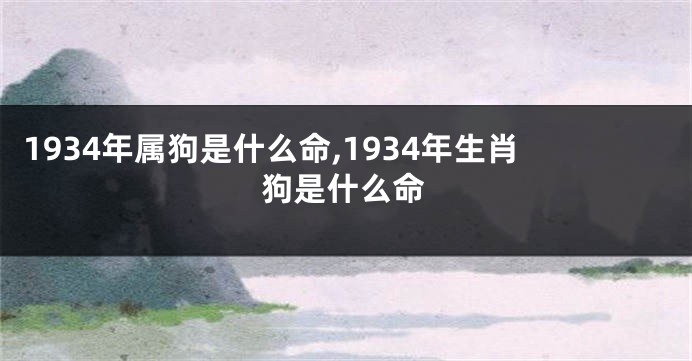 1934年属狗是什么命,1934年生肖狗是什么命