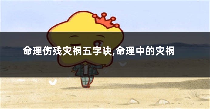 命理伤残灾祸五字诀,命理中的灾祸