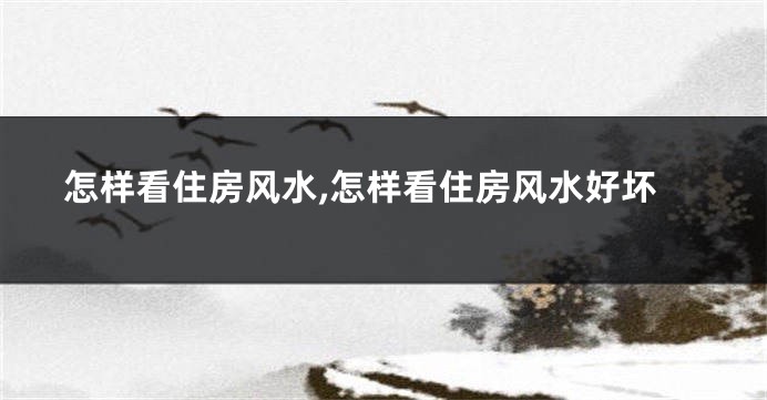 怎样看住房风水,怎样看住房风水好坏