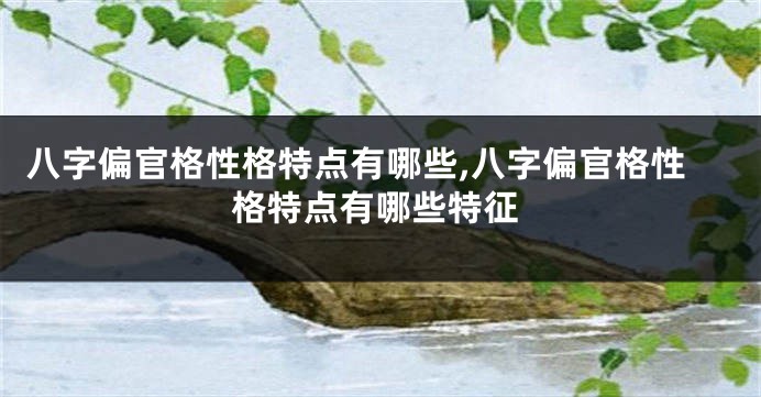 八字偏官格性格特点有哪些,八字偏官格性格特点有哪些特征