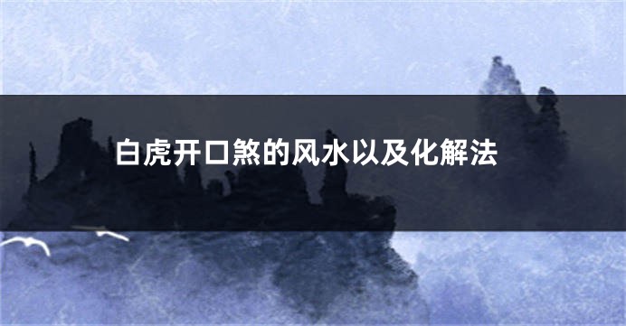 白虎开口煞的风水以及化解法