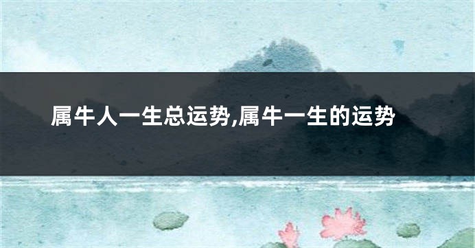 属牛人一生总运势,属牛一生的运势