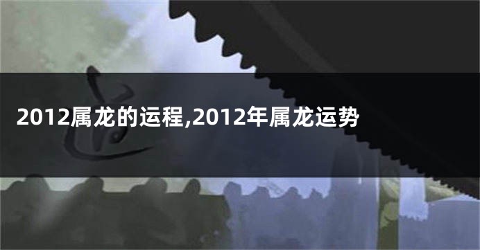 2012属龙的运程,2012年属龙运势
