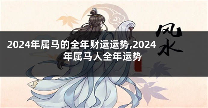 2024年属马的全年财运运势,2024年属马人全年运势