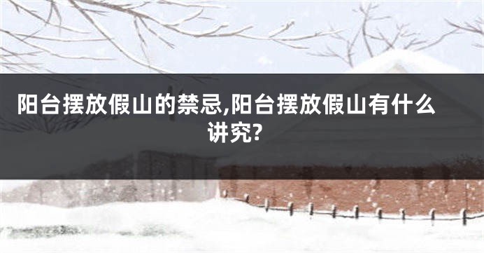 阳台摆放假山的禁忌,阳台摆放假山有什么讲究?