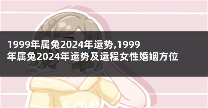 1999年属兔2024年运势,1999年属兔2024年运势及运程女性婚姻方位