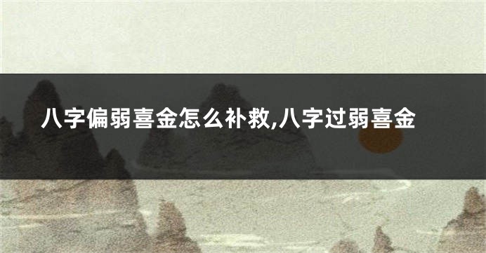 八字偏弱喜金怎么补救,八字过弱喜金