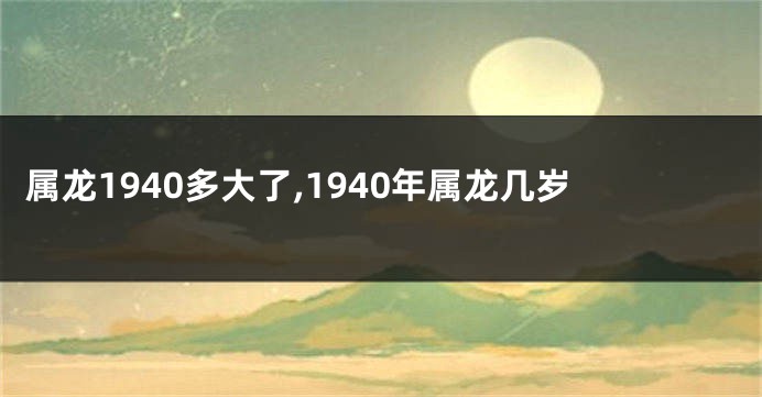 属龙1940多大了,1940年属龙几岁
