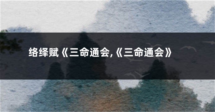 络绎赋《三命通会,《三命通会》