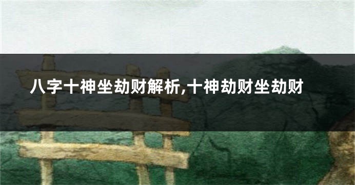 八字十神坐劫财解析,十神劫财坐劫财