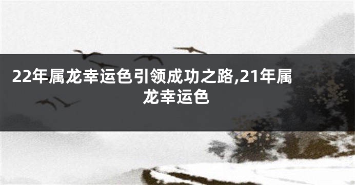 22年属龙幸运色引领成功之路,21年属龙幸运色