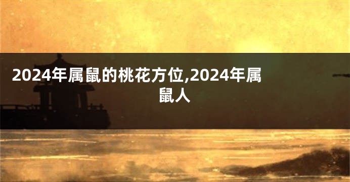 2024年属鼠的桃花方位,2024年属鼠人