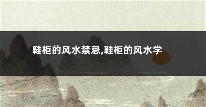 鞋柜的风水禁忌,鞋柜的风水学
