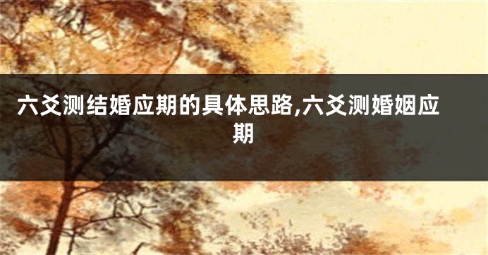 六爻测结婚应期的具体思路,六爻测婚姻应期