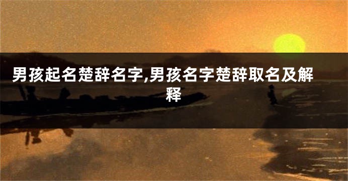 男孩起名楚辞名字,男孩名字楚辞取名及解释