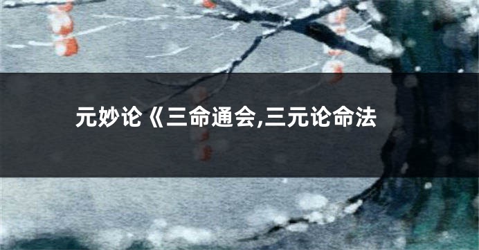 元妙论《三命通会,三元论命法