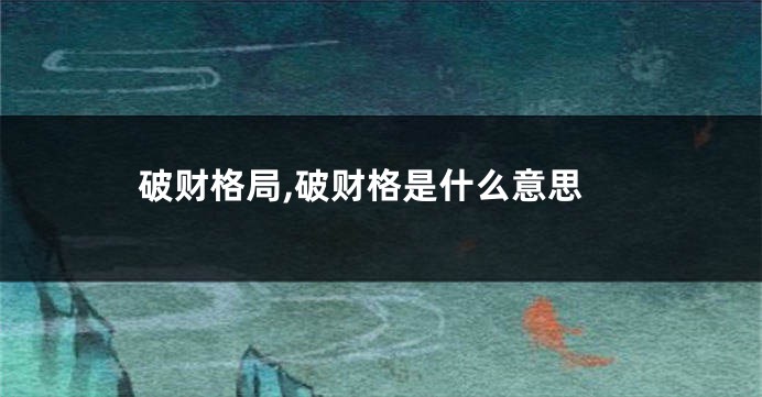 破财格局,破财格是什么意思