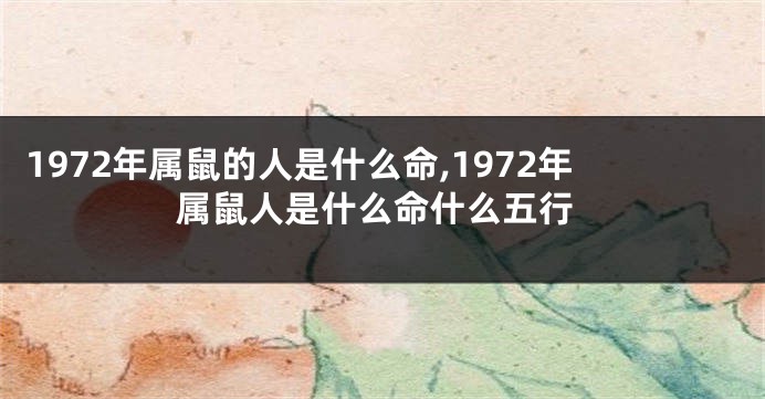 1972年属鼠的人是什么命,1972年属鼠人是什么命什么五行