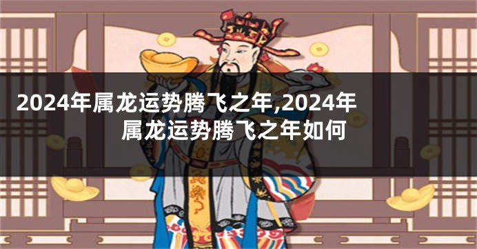 2024年属龙运势腾飞之年,2024年属龙运势腾飞之年如何