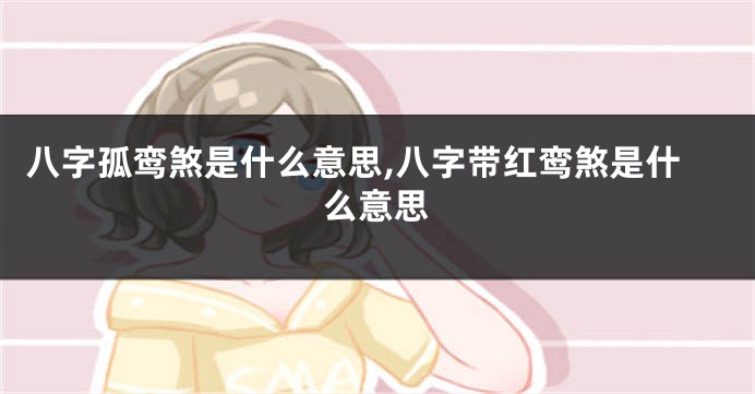 八字孤鸾煞是什么意思,八字带红鸾煞是什么意思