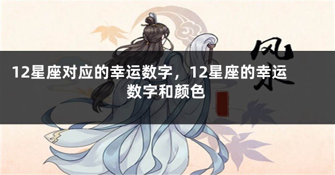 12星座对应的幸运数字，12星座的幸运数字和颜色