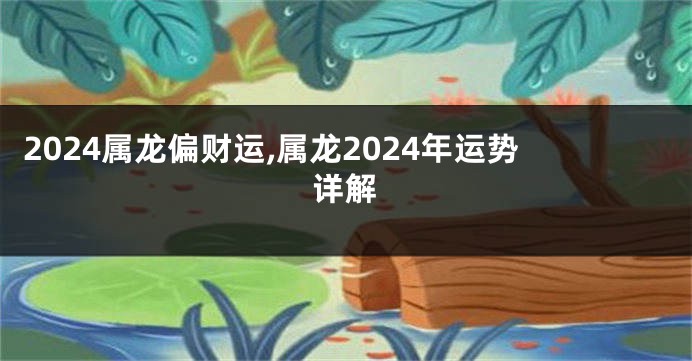 2024属龙偏财运,属龙2024年运势详解