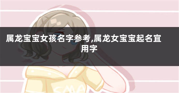 属龙宝宝女孩名字参考,属龙女宝宝起名宜用字