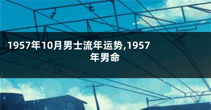 1957年10月男士流年运势,1957年男命