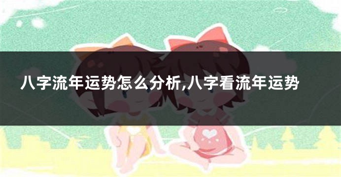 八字流年运势怎么分析,八字看流年运势