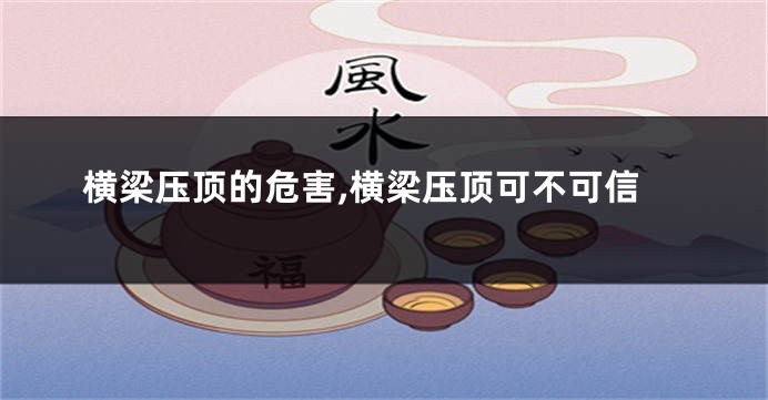 横梁压顶的危害,横梁压顶可不可信