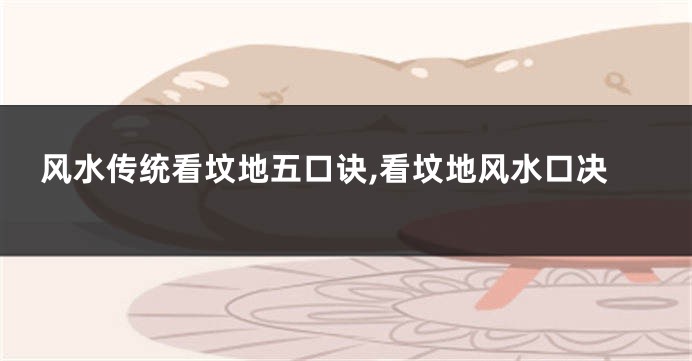 风水传统看坟地五口诀,看坟地风水口决