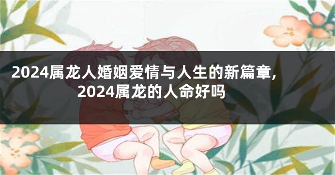 2024属龙人婚姻爱情与人生的新篇章,2024属龙的人命好吗