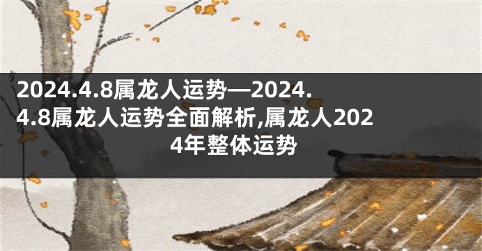 2024.4.8属龙人运势—2024.4.8属龙人运势全面解析,属龙人2024年整体运势