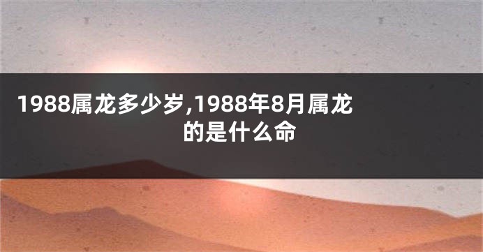 1988属龙多少岁,1988年8月属龙的是什么命