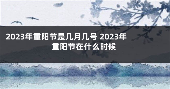 2023年重阳节是几月几号 2023年重阳节在什么时候