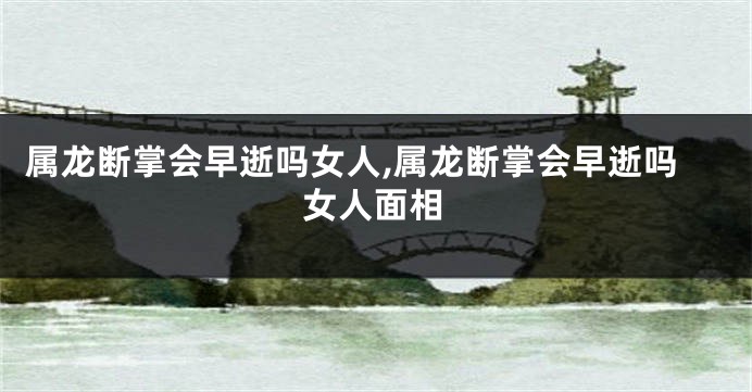 属龙断掌会早逝吗女人,属龙断掌会早逝吗女人面相