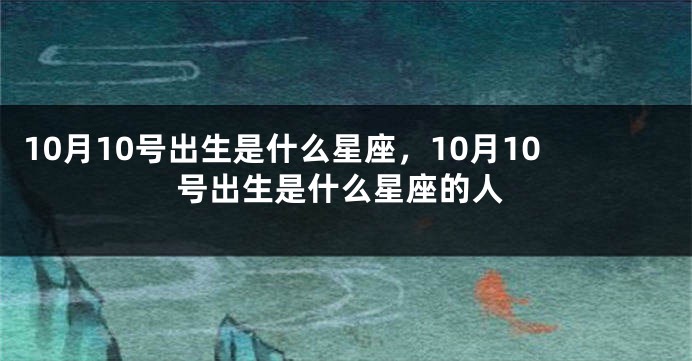 10月10号出生是什么星座，10月10号出生是什么星座的人
