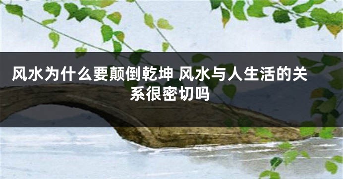 风水为什么要颠倒乾坤 风水与人生活的关系很密切吗