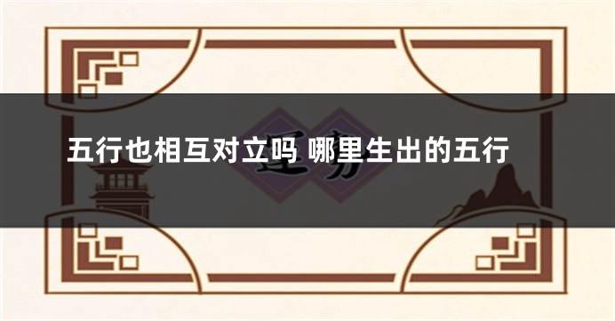 五行也相互对立吗 哪里生出的五行