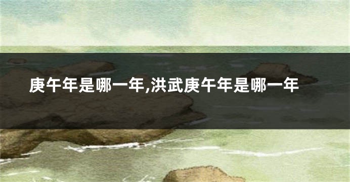庚午年是哪一年,洪武庚午年是哪一年