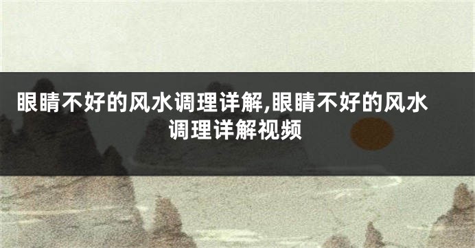 眼睛不好的风水调理详解,眼睛不好的风水调理详解视频