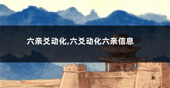 六亲爻动化,六爻动化六亲信息