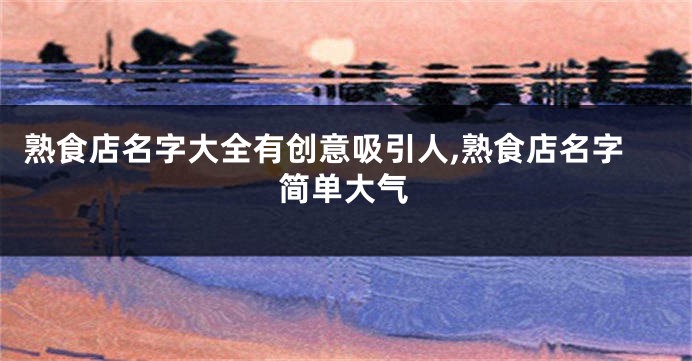熟食店名字大全有创意吸引人,熟食店名字简单大气