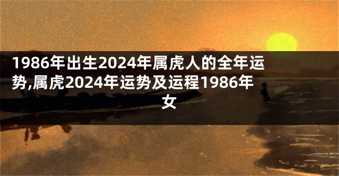 1986年出生2024年属虎人的全年运势,属虎2024年运势及运程1986年女