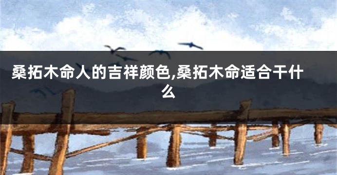 桑拓木命人的吉祥颜色,桑拓木命适合干什么