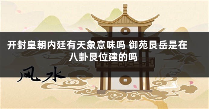 开封皇朝内廷有天象意味吗 御苑艮岳是在八卦艮位建的吗